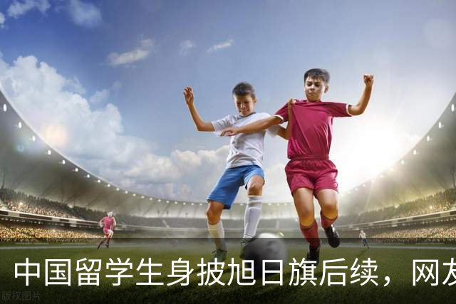 中国留学生身披旭日旗后续，网友：再次证明董明珠是对的