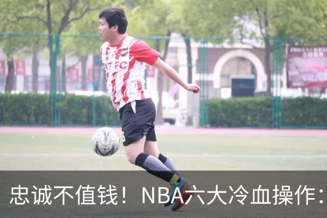 忠诚不值钱！NBA六大冷血操作：绿军两次上榜，韦德降薪反遭羞辱